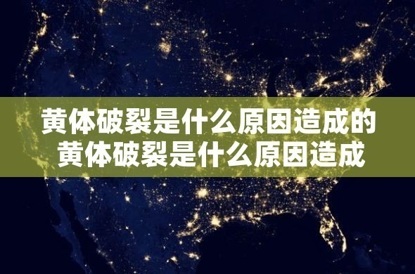 黄体破裂是什么原因造成的 黄体破裂是什么原因造成的,严重吗