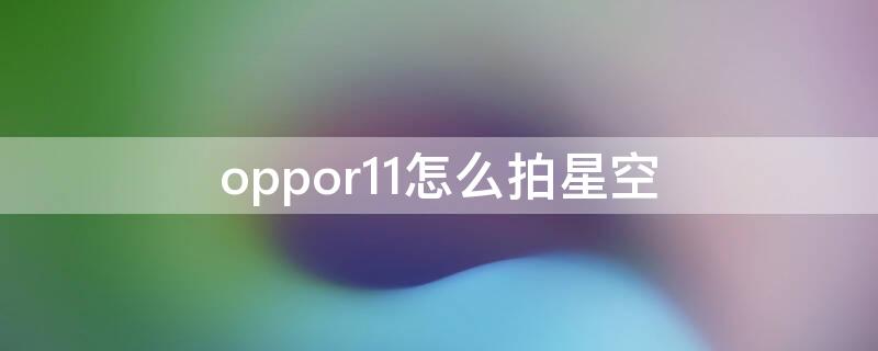 oppor11怎么拍星空 oppor11splus怎么拍星空