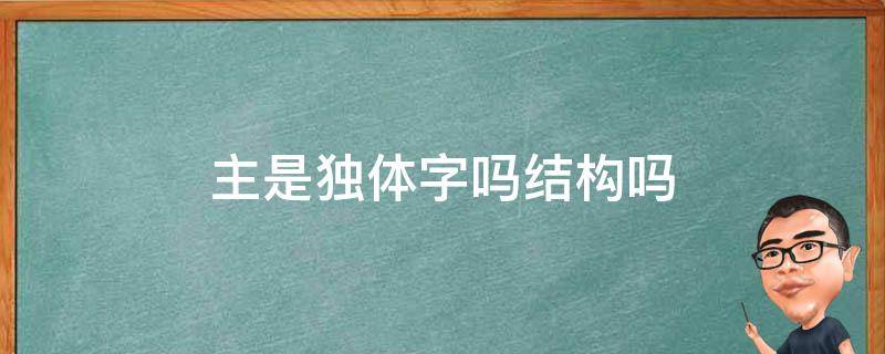 主是独体字吗结构吗（独体字一定是独体结构吗）