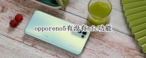 opporeno5有没有nfc功能 oppoReno5有没有NFC功能